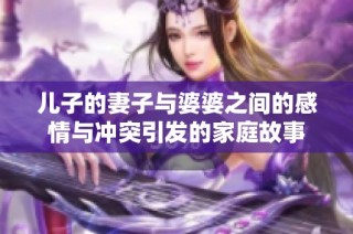 儿子的妻子与婆婆之间的感情与冲突引发的家庭故事