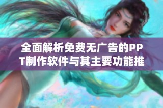 全面解析免费无广告的PPT制作软件与其主要功能推荐