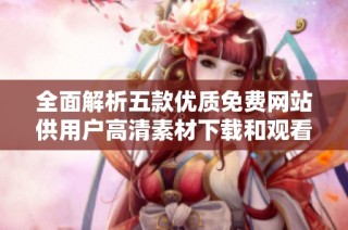 全面解析五款优质免费网站供用户高清素材下载和观看