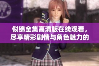 似锦全集高清版在线观看，尽享精彩剧情与角色魅力的完美体验