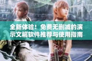 全新体验！免费无删减的演示文稿软件推荐与使用指南