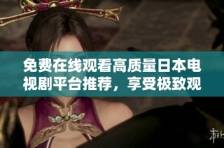 免费在线观看高质量日本电视剧平台推荐，享受极致观影体验