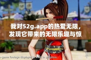 我对52g.app的热爱无限，发现它带来的无限乐趣与惊喜