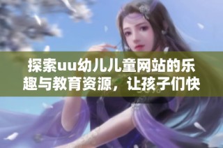探索uu幼儿儿童网站的乐趣与教育资源，让孩子们快乐成长