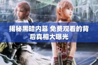 揭秘黑暗内幕 免费观看的背后真相大曝光