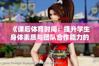 《课后体育时间：提升学生身体素质与团队合作能力的最佳方式》