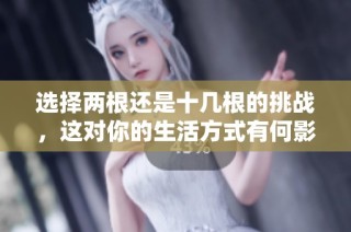 选择两根还是十几根的挑战，这对你的生活方式有何影响？