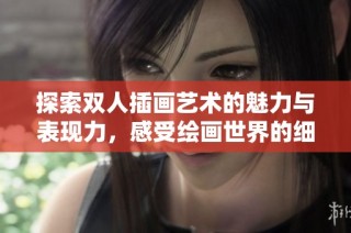 探索双人插画艺术的魅力与表现力，感受绘画世界的细腻与真实。