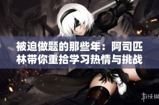 被迫做题的那些年：阿司匹林带你重拾学习热情与挑战