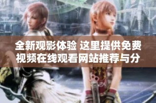 全新观影体验 这里提供免费视频在线观看网站推荐与分享