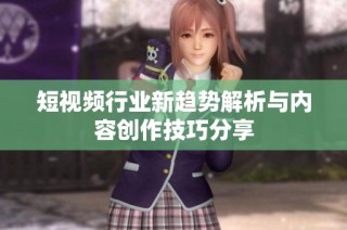 短视频行业新趋势解析与内容创作技巧分享