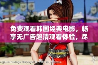 免费观看韩国经典电影，畅享无广告超清观看体验，尽在这里！
