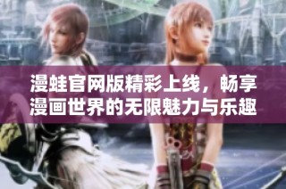 漫蛙官网版精彩上线，畅享漫画世界的无限魅力与乐趣