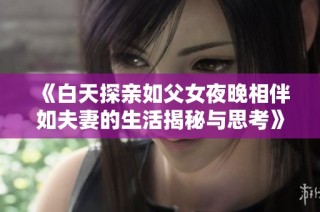 《白天探亲如父女夜晚相伴如夫妻的生活揭秘与思考》
