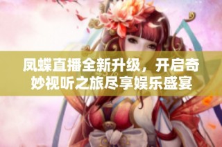 凤蝶直播全新升级，开启奇妙视听之旅尽享娱乐盛宴