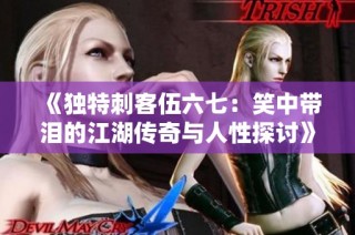 《独特刺客伍六七：笑中带泪的江湖传奇与人性探讨》
