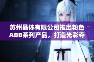 苏州晶体有限公司推出粉色ABB系列产品，打造光彩夺目的新选择