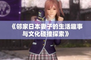 《邻家日本妻子的生活趣事与文化碰撞探索》