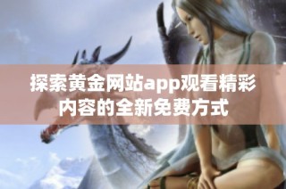 探索黄金网站app观看精彩内容的全新免费方式