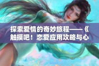 探索爱情的奇妙旅程——《触摸吧！恋爱应用攻略与心得分享》