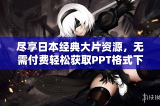 尽享日本经典大片资源，无需付费轻松获取PPT格式下载指南