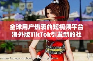 全球用户热衷的短视频平台海外版TikTok引发新的社交媒体热潮