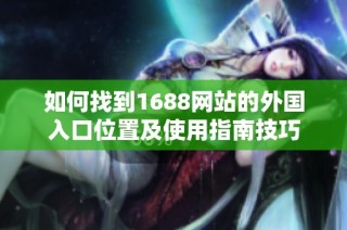 如何找到1688网站的外国入口位置及使用指南技巧