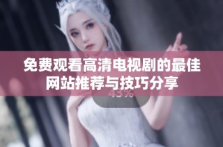 免费观看高清电视剧的最佳网站推荐与技巧分享