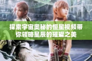 探索宇宙奥秘的恒星视频带你领略星辰的璀璨之美