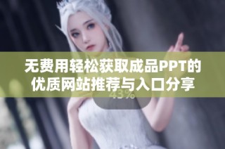 无费用轻松获取成品PPT的优质网站推荐与入口分享