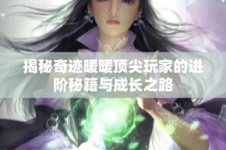 揭秘奇迹暖暖顶尖玩家的进阶秘籍与成长之路