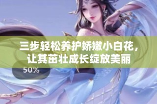 三步轻松养护娇嫩小白花，让其茁壮成长绽放美丽
