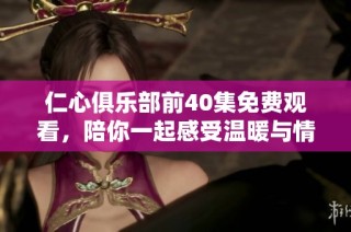 仁心俱乐部前40集免费观看，陪你一起感受温暖与情感的交织