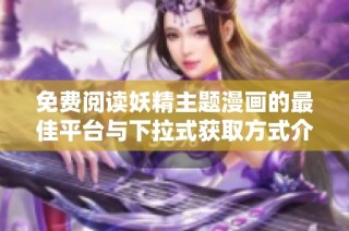 免费阅读妖精主题漫画的最佳平台与下拉式获取方式介绍