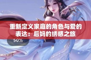 重新定义家庭的角色与爱的表达：后妈的绣感之旅
