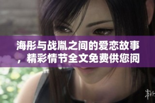 海彤与战胤之间的爱恋故事，精彩情节全文免费供您阅读