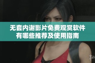 无套内谢影片免费观赏软件有哪些推荐及使用指南
