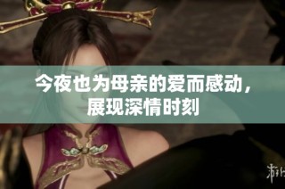 今夜也为母亲的爱而感动，展现深情时刻