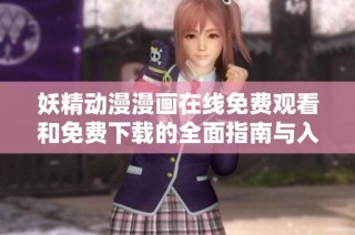 妖精动漫漫画在线免费观看和免费下载的全面指南与入口介绍