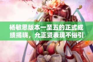 杨敏思版本一至五的正式成绩揭晓，允正贤表现不俗引发关注