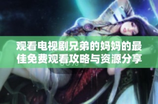 观看电视剧兄弟的妈妈的最佳免费观看攻略与资源分享