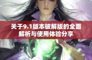 关于9.1版本破解版的全面解析与使用体验分享