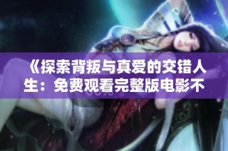 《探索背叛与真爱的交错人生：免费观看完整版电影不忠》