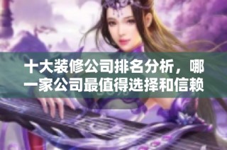 十大装修公司排名分析，哪一家公司最值得选择和信赖呢