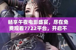畅享午夜电影盛宴，尽在免费观看7722平台，开启不一样的观影体验