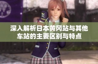 深入解析日本黄冈站与其他车站的主要区别与特点
