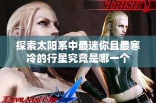 探索太阳系中最迷你且最寒冷的行星究竟是哪一个
