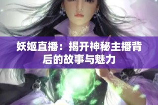 妖姬直播：揭开神秘主播背后的故事与魅力