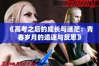 《高考之后的成长与迷茫：青春岁月的追逐与反思》