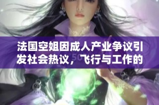 法国空姐因成人产业争议引发社会热议，飞行与工作的界限何在